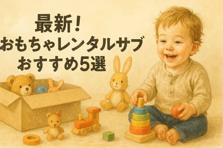 最新!おもちゃレンタルサブスクおすすめ5選