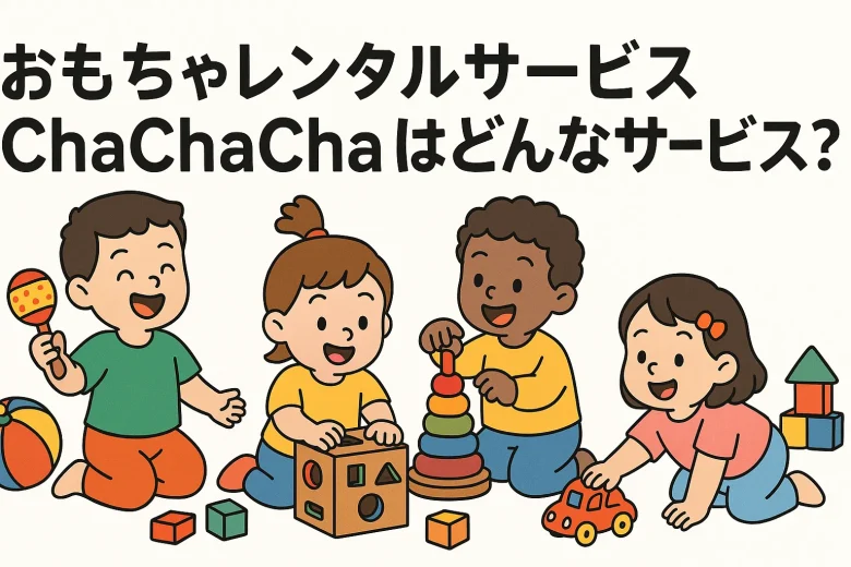 おもちゃレンタルサービスChaChaChaとはどんなサービス?