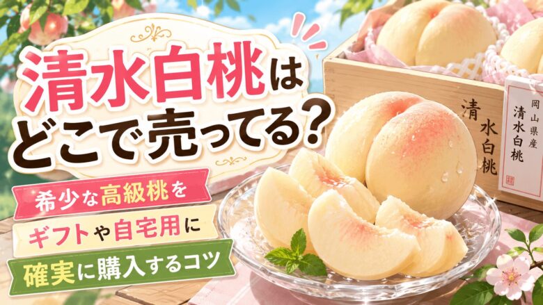 清水白桃はどこで売ってる？希少な高級桃をギフトや自宅用に確実に購入するコツ